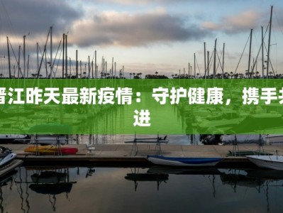 晋江昨天最新疫情：守护健康，携手共进