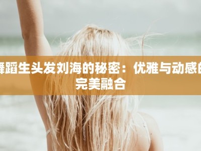 舞蹈生头发刘海的秘密：优雅与动感的完美融合