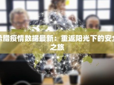 希腊疫情数据最新：重返阳光下的安全之旅