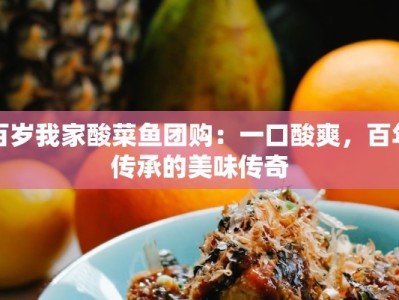 百岁我家酸菜鱼团购：一口酸爽，百年传承的美味传奇