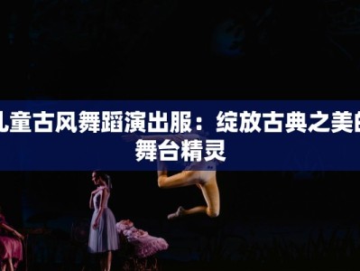 儿童古风舞蹈演出服：绽放古典之美的舞台精灵