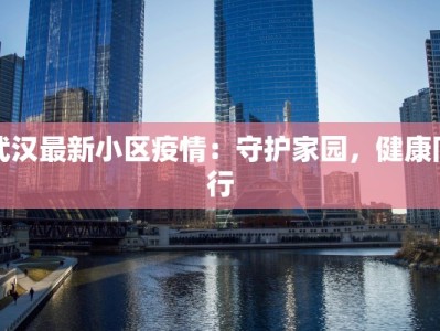 武汉最新小区疫情：守护家园，健康同行