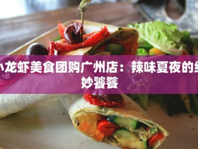 小龙虾美食团购广州店：辣味夏夜的绝妙饕餮