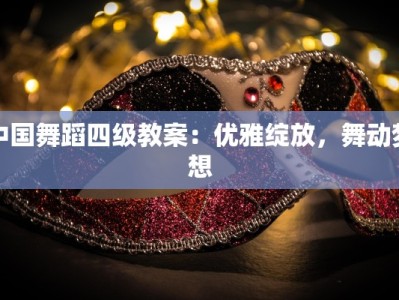 中国舞蹈四级教案：优雅绽放，舞动梦想