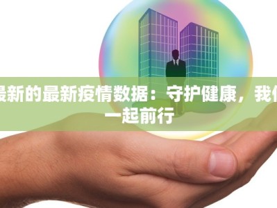 最新的最新疫情数据：守护健康，我们一起前行