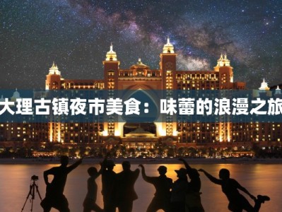 大理古镇夜市美食：味蕾的浪漫之旅