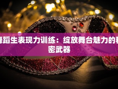舞蹈生表现力训练：绽放舞台魅力的秘密武器