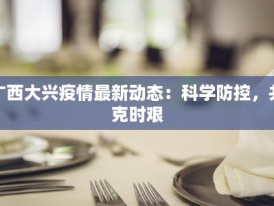 广西大兴疫情最新动态：科学防控，共克时艰