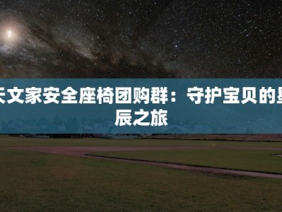 天文家安全座椅团购群：守护宝贝的星辰之旅