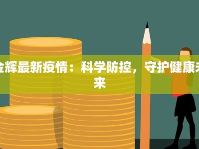 金辉最新疫情：科学防控，守护健康未来