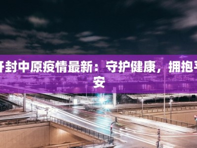 开封中原疫情最新：守护健康，拥抱平安