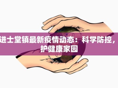李进士堂镇最新疫情动态：科学防控，守护健康家园