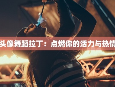 头像舞蹈拉丁：点燃你的活力与热情
