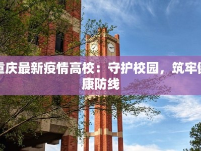 重庆最新疫情高校：守护校园，筑牢健康防线