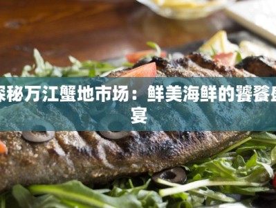 探秘万江蟹地市场：鲜美海鲜的饕餮盛宴