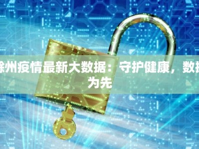 滁州疫情最新大数据：守护健康，数据为先