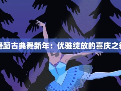 舞蹈古典舞新年：优雅绽放的喜庆之舞