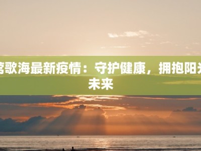 莺歌海最新疫情：守护健康，拥抱阳光未来