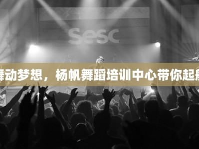 舞动梦想，杨帆舞蹈培训中心带你起航
