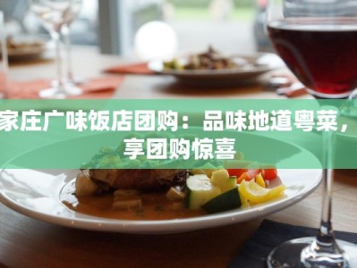 石家庄广味饭店团购：品味地道粤菜，尽享团购惊喜