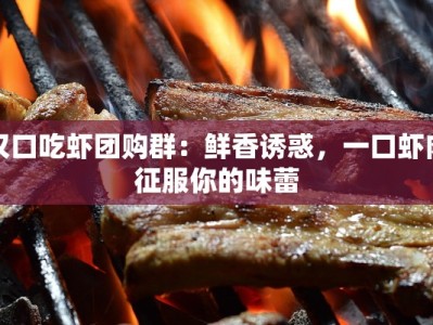 汉口吃虾团购群：鲜香诱惑，一口虾肉征服你的味蕾