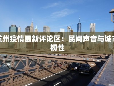 杭州疫情最新评论区：民间声音与城市韧性