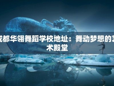 成都华翎舞蹈学校地址：舞动梦想的艺术殿堂