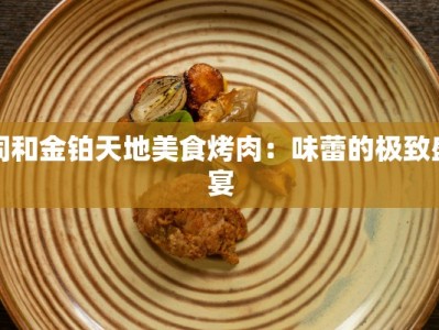 同和金铂天地美食烤肉：味蕾的极致盛宴