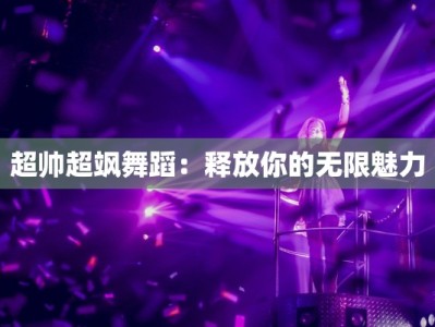 超帅超飒舞蹈：释放你的无限魅力