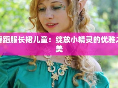 舞蹈服长裙儿童：绽放小精灵的优雅之美