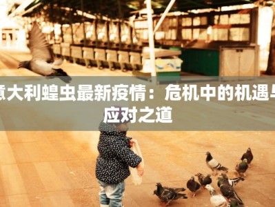 意大利蝗虫最新疫情：危机中的机遇与应对之道