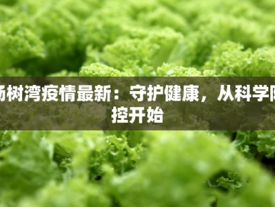 杨树湾疫情最新：守护健康，从科学防控开始