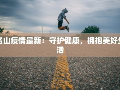 名山疫情最新：守护健康，拥抱美好生活