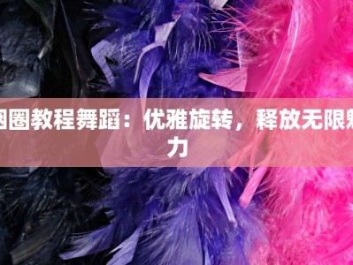 烟圈教程舞蹈：优雅旋转，释放无限魅力