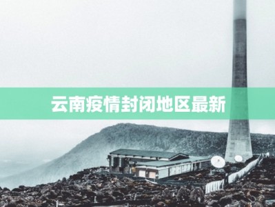 云南疫情封闭地区最新