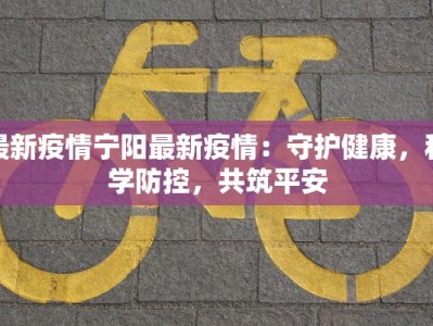 最新疫情宁阳最新疫情：守护健康，科学防控，共筑平安