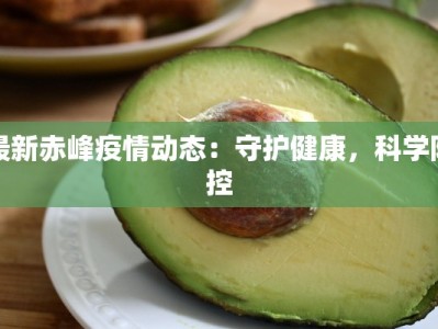 最新赤峰疫情动态：守护健康，科学防控