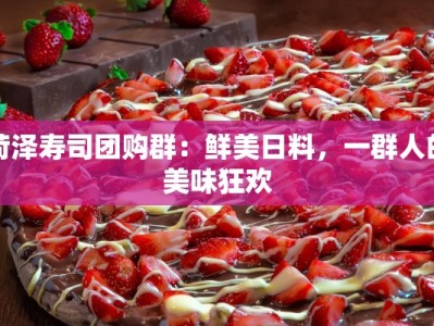 菏泽寿司团购群：鲜美日料，一群人的美味狂欢