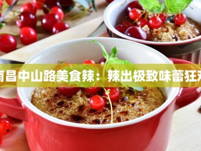 南昌中山路美食辣：辣出极致味蕾狂欢