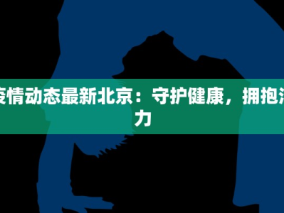 疫情动态最新北京：守护健康，拥抱活力