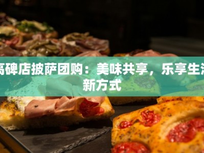 高碑店披萨团购：美味共享，乐享生活新方式