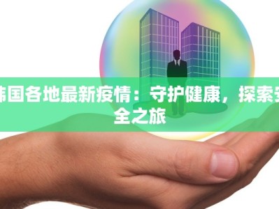 韩国各地最新疫情：守护健康，探索安全之旅