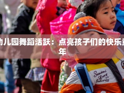 幼儿园舞蹈活跃：点亮孩子们的快乐童年