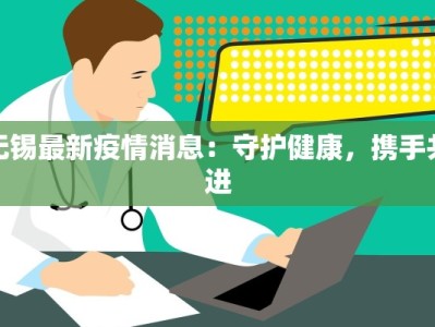 无锡最新疫情消息：守护健康，携手共进