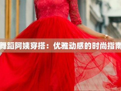 舞蹈阿姨穿搭：优雅动感的时尚指南