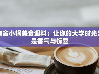 宿舍小锅美食调料：让你的大学时光满是香气与惊喜