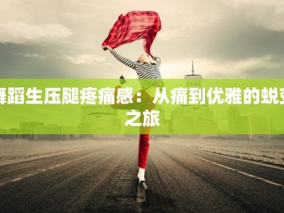 舞蹈生压腿疼痛感：从痛到优雅的蜕变之旅