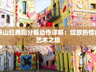 映山红舞蹈分解动作详解：绽放热情的艺术之旅