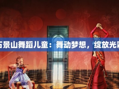 石景山舞蹈儿童：舞动梦想，绽放光彩