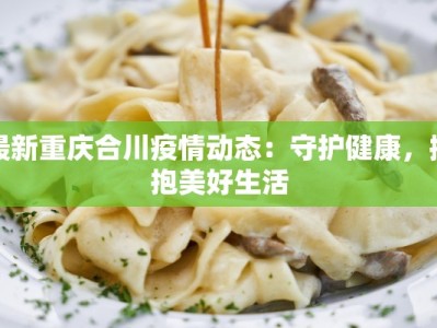 最新重庆合川疫情动态：守护健康，拥抱美好生活